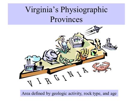 Virginia’s Physiographic Provinces Area defined by geologic activity, rock type, and age.