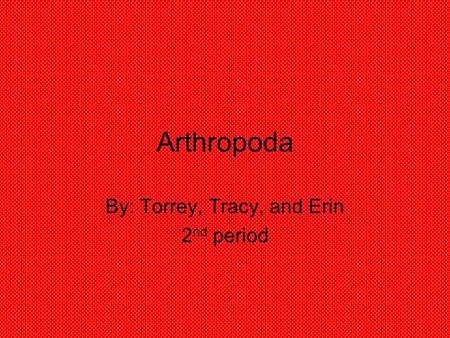 Arthropoda By: Torrey, Tracy, and Erin 2 nd period.