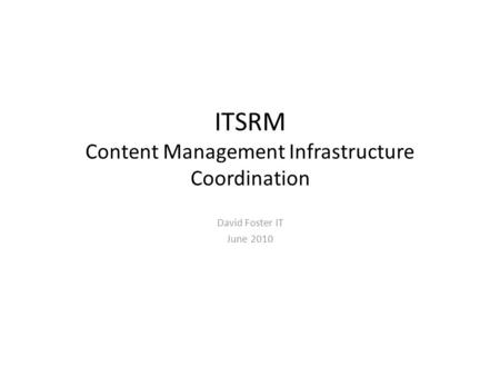 ITSRM Content Management Infrastructure Coordination David Foster IT June 2010.