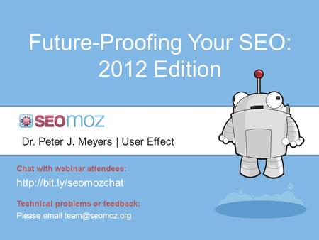 Future-Proofing Your SEO: 2012 Edition Dr. Peter J. Meyers | User Effect Chat with webinar attendees:  Technical problems or feedback: