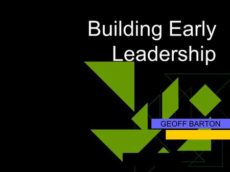 Building Early Leadership GEOFF BARTON Building Early Leadership  How it was  How it is  How it could be 6.