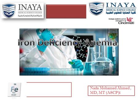 Nada Mohamed Ahmed, MD, MT (ASCP)i. Definition. Physiology of iron. Causes of iron deficiency. At risk group. Stages of IDA (pathophysiology). Symptoms.