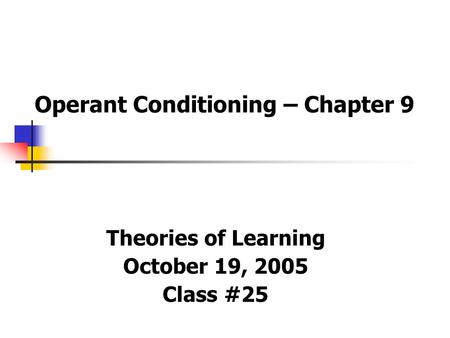 Operant Conditioning – Chapter 9 Theories of Learning October 19, 2005 Class #25.