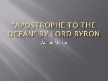 Austin Martin.  Roll on, thou deep and dark blue Ocean--roll! Ten thousand fleets sweep over thee in vain; Man marks the earth with ruin--his control.