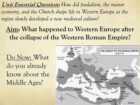 Aim: What happened to Western Europe after the collapse of the Western Roman Empire? Unit Essential Question: How did feudalism, the manor economy, and.