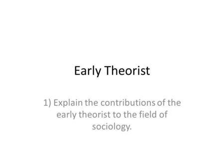 Early Theorist 1) Explain the contributions of the early theorist to the field of sociology.