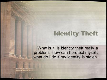 Identity Theft What is it, is identity theft really a problem, how can I protect myself, what do I do if my Identity is stolen.