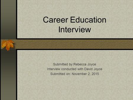 Career Education Interview Submitted by:Rebecca Joyce Interview conducted with David Joyce Submitted on: November 2, 2015.