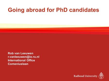 Going abroad for PhD candidates Rob van Leeuwen International Office Comeniuslaan.