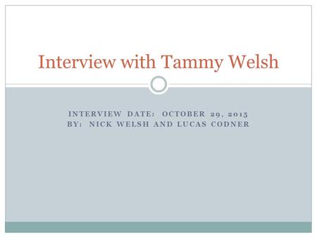 INTERVIEW DATE: OCTOBER 29, 2015 BY: NICK WELSH AND LUCAS CODNER Interview with Tammy Welsh.