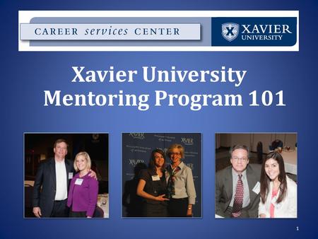 1 Xavier University Mentoring Program 101. Why get a mentor? Advice from the real world Networking, job shadowing opportunities Guidance while at Xavier.