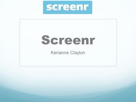 Screenr Kerianne Clayton. What is Screenr? Screenr is a web-based tool that lets you create screencasts without installing any software. You just click.