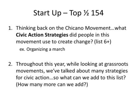 Start Up – Top ½ 154 1.Thinking back on the Chicano Movement…what Civic Action Strategies did people in this movement use to create change? (list 6+) ex.