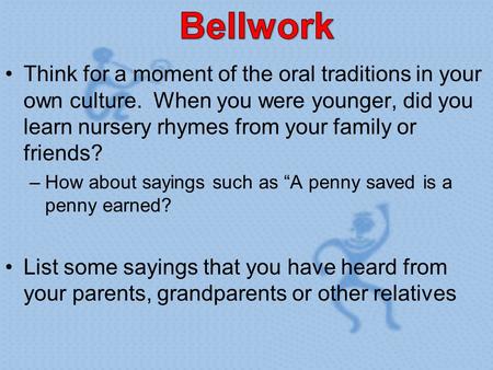 Think for a moment of the oral traditions in your own culture. When you were younger, did you learn nursery rhymes from your family or friends? –How about.