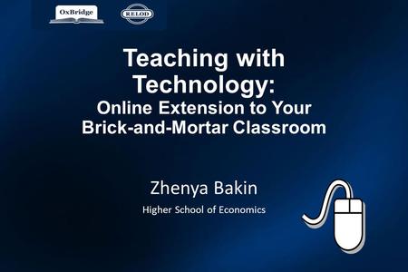 Teaching with Technology: Online Extension to Your Brick-and-Mortar Classroom Zhenya Bakin Higher School of Economics.