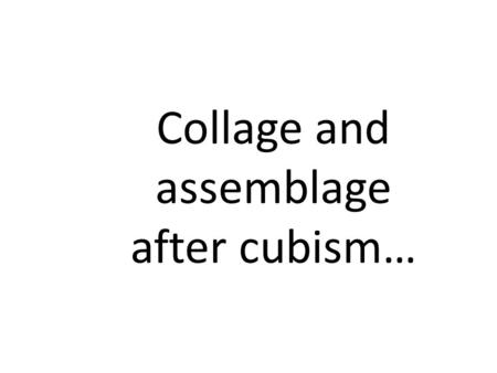 Collage and assemblage after cubism…