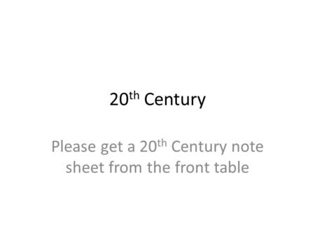 20 th Century Please get a 20 th Century note sheet from the front table.