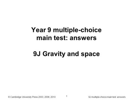 © Cambridge University Press 2003, 2006, 2010 9J multiple-choice main test: answers 1 Year 9 multiple-choice main test: answers 9J Gravity and space.