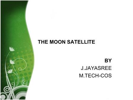 THE MOON SATELLITE BY J.JAYASREE M.TECH-COS. Moon:  The Moon is the Earth's only natural satellite, circling in a slightly elliptical orbit at 2,300.