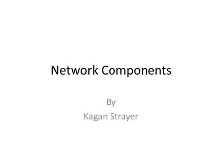 Network Components By Kagan Strayer. Network Components This presentation will cover various network components and their functions. The components that.