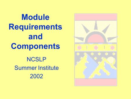 Module Requirements and Components NCSLP Summer Institute 2002.