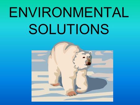 ENVIRONMENTAL SOLUTIONS. Conservation is the solution that ties all other solutions together Conservation is making wise choices with the resources available.