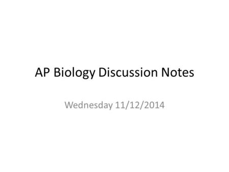 AP Biology Discussion Notes Wednesday 11/12/2014.