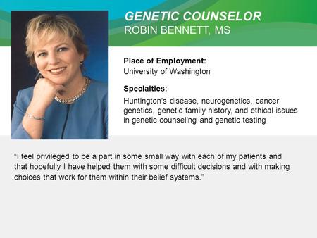 GENETIC COUNSELOR ROBIN BENNETT, MS Place of Employment: University of Washington Specialties: Huntington’s disease, neurogenetics, cancer genetics, genetic.