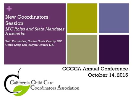 + New Coordinators Session LPC Roles and State Mandates Presented by: Ruth Fernández, Contra Costa County LPC Cathy Long, San Joaquin County LPC CCCCA.