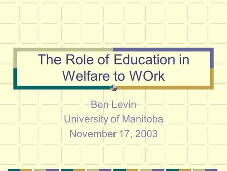 The Role of Education in Welfare to WOrk Ben Levin University of Manitoba November 17, 2003.