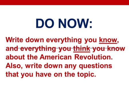 DO NOW: Write down everything you know, and everything you think you know about the American Revolution. Also, write down any questions that you have on.