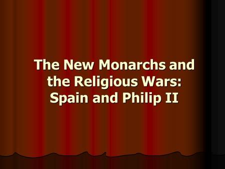 The New Monarchs and the Religious Wars: Spain and Philip II.