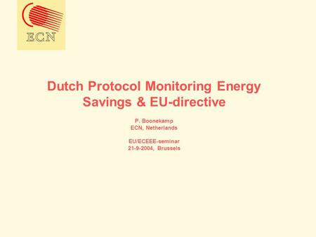 Dutch Protocol Monitoring Energy Savings & EU-directive P. Boonekamp ECN, Netherlands EU/ECEEE-seminar 21-9-2004, Brussels.