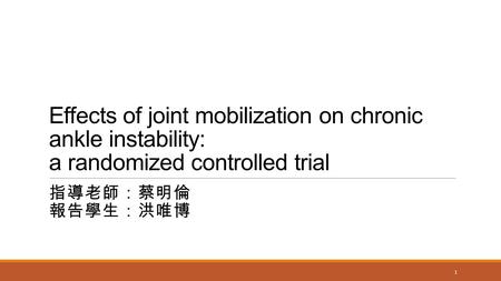 Effects of joint mobilization on chronic ankle instability: a randomized controlled trial 指導老師：蔡明倫 報告學生：洪唯博.