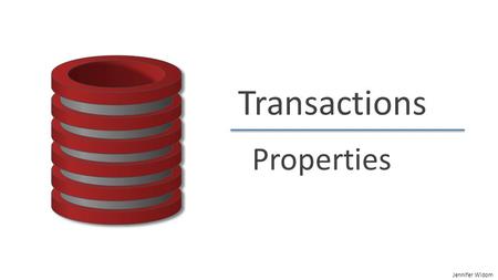 Jennifer Widom Transactions Properties. Jennifer Widom Transactions Solution for both concurrency and failures A transaction is a sequence of one or more.