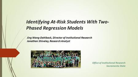 Identifying At-Risk Students With Two- Phased Regression Models Jing Wang-Dahlback, Director of Institutional Research Jonathan Shiveley, Research Analyst.