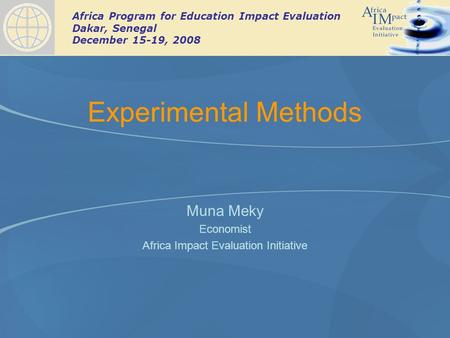 Africa Program for Education Impact Evaluation Dakar, Senegal December 15-19, 2008 Experimental Methods Muna Meky Economist Africa Impact Evaluation Initiative.