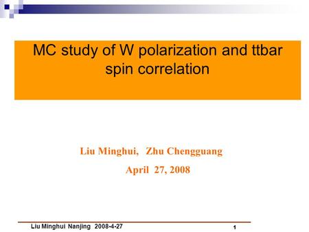 Liu Minghui Nanjing 2008-4-27 1 MC study of W polarization and ttbar spin correlation Liu Minghui, Zhu Chengguang April 27, 2008.