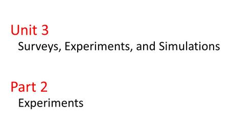 Unit 3 Part 2 Surveys, Experiments, and Simulations Experiments.