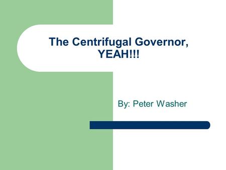 The Centrifugal Governor, YEAH!!! By: Peter Washer.