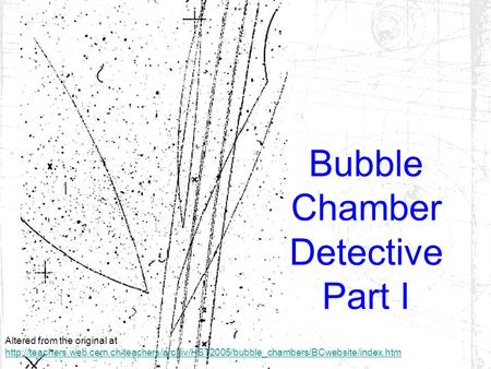 Bubble Chamber Detective Part I Altered from the original at