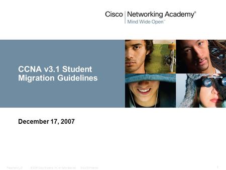 © 2006 Cisco Systems, Inc. All rights reserved.Cisco ConfidentialPresentation_ID 1 CCNA v3.1 Student Migration Guidelines December 17, 2007.