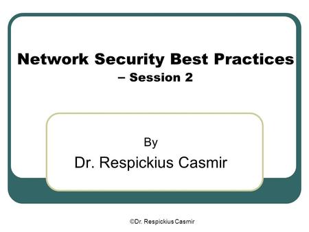 ©Dr. Respickius Casmir Network Security Best Practices – Session 2 By Dr. Respickius Casmir.