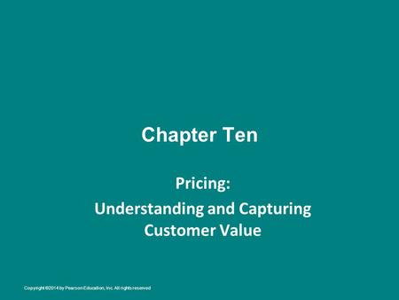 Chapter Ten Pricing: Understanding and Capturing Customer Value Copyright ©2014 by Pearson Education, Inc. All rights reserved.