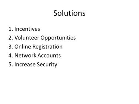 Solutions 1. Incentives 2. Volunteer Opportunities 3. Online Registration 4. Network Accounts 5. Increase Security.