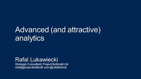 Advanced (and attractive) analytics Rafal Lukawiecki Strategic Consultant, Project Botticelli