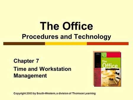 The Office Procedures and Technology Chapter 7 Time and Workstation Management Copyright 2003 by South-Western, a division of Thomson Learning.