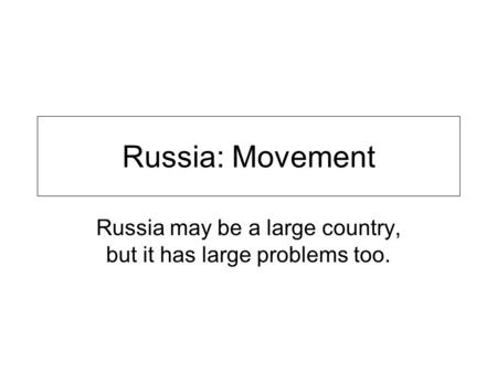 Russia: Movement Russia may be a large country, but it has large problems too.