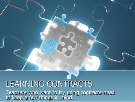 LEARNING CONTRACTS Teachers who want to try using contracts need to keep a few things in mind.