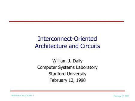 February 12, 1999 Architecture and Circuits: 1 Interconnect-Oriented Architecture and Circuits William J. Dally Computer Systems Laboratory Stanford University.